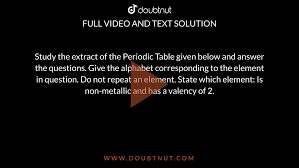 Study the extract of the Periodic Table given below and answer the  questions. Give the alphabet corresponding to the element in question. Do  not repeat an element. State which element: Is non-metallic